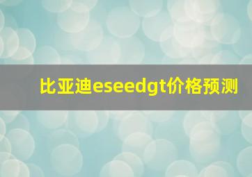 比亚迪eseedgt价格预测