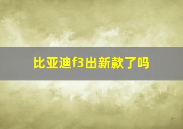 比亚迪f3出新款了吗