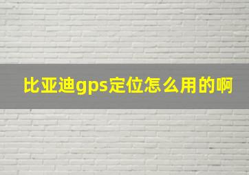 比亚迪gps定位怎么用的啊