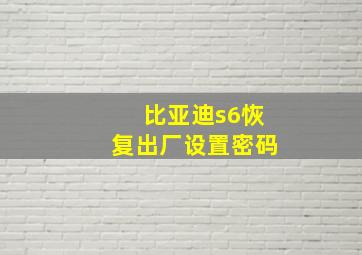 比亚迪s6恢复出厂设置密码