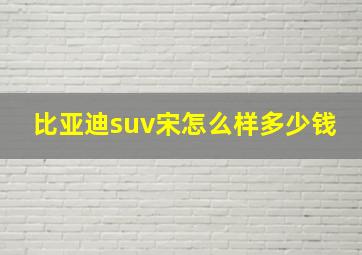 比亚迪suv宋怎么样多少钱