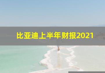 比亚迪上半年财报2021