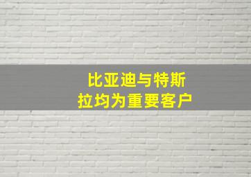 比亚迪与特斯拉均为重要客户