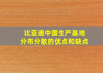 比亚迪中国生产基地分布分散的优点和缺点