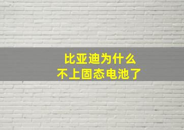 比亚迪为什么不上固态电池了