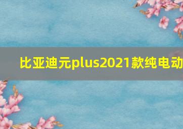 比亚迪元plus2021款纯电动