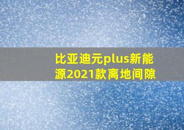 比亚迪元plus新能源2021款离地间隙