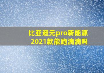 比亚迪元pro新能源2021款能跑滴滴吗