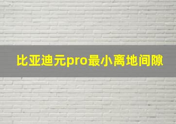 比亚迪元pro最小离地间隙