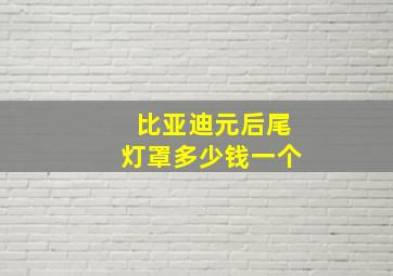 比亚迪元后尾灯罩多少钱一个