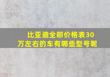 比亚迪全部价格表30万左右的车有哪些型号呢