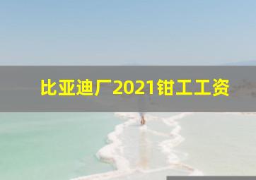 比亚迪厂2021钳工工资