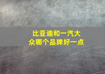 比亚迪和一汽大众哪个品牌好一点