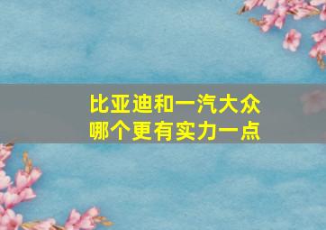 比亚迪和一汽大众哪个更有实力一点