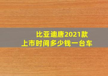 比亚迪唐2021款上市时间多少钱一台车