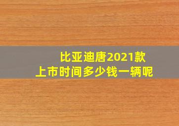 比亚迪唐2021款上市时间多少钱一辆呢