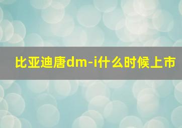 比亚迪唐dm-i什么时候上市