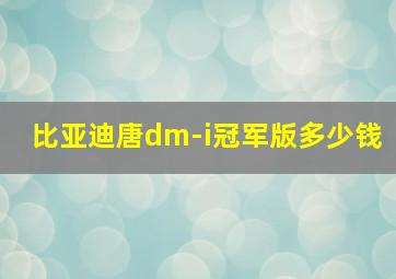 比亚迪唐dm-i冠军版多少钱