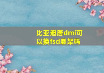 比亚迪唐dmi可以换fsd悬架吗