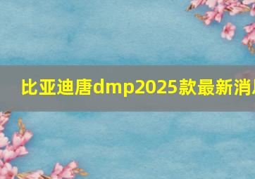 比亚迪唐dmp2025款最新消息