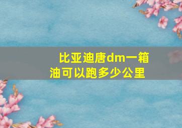 比亚迪唐dm一箱油可以跑多少公里