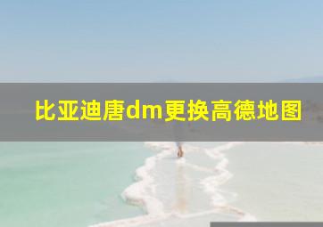 比亚迪唐dm更换高德地图