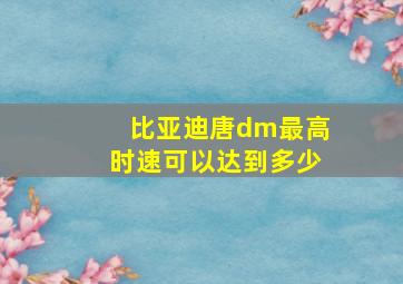 比亚迪唐dm最高时速可以达到多少