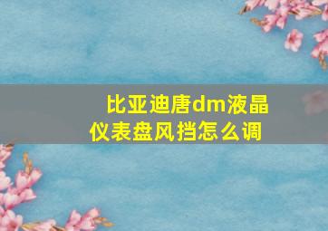 比亚迪唐dm液晶仪表盘风挡怎么调