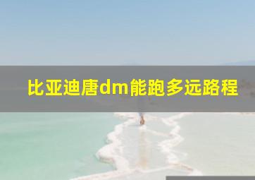 比亚迪唐dm能跑多远路程