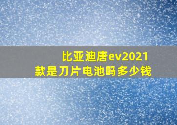 比亚迪唐ev2021款是刀片电池吗多少钱