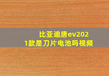 比亚迪唐ev2021款是刀片电池吗视频