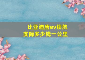 比亚迪唐ev续航实际多少钱一公里