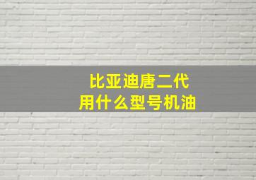 比亚迪唐二代用什么型号机油