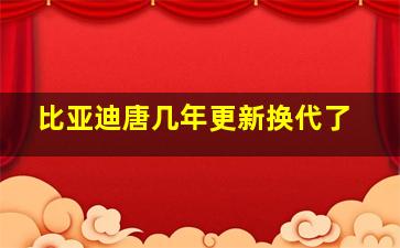 比亚迪唐几年更新换代了