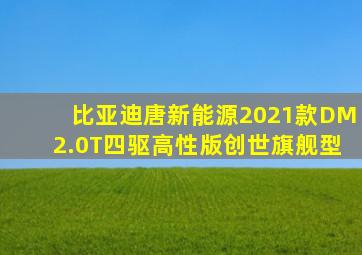 比亚迪唐新能源2021款DM2.0T四驱高性版创世旗舰型