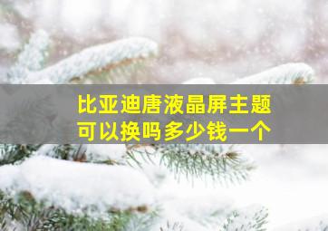 比亚迪唐液晶屏主题可以换吗多少钱一个