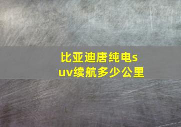 比亚迪唐纯电suv续航多少公里