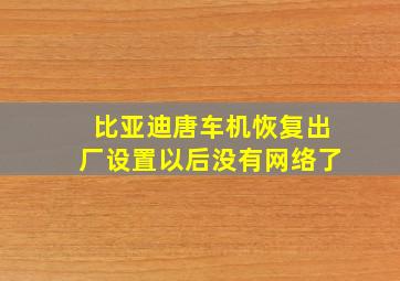 比亚迪唐车机恢复出厂设置以后没有网络了