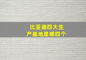 比亚迪四大生产基地是哪四个