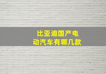 比亚迪国产电动汽车有哪几款