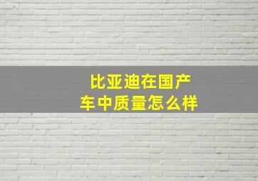 比亚迪在国产车中质量怎么样