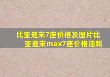 比亚迪宋7座价格及图片比亚迪宋max7座价格油耗