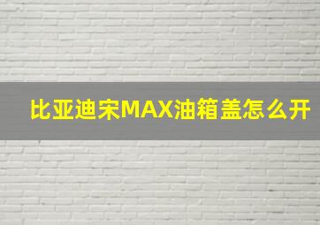 比亚迪宋MAX油箱盖怎么开