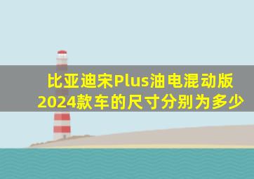 比亚迪宋Plus油电混动版2024款车的尺寸分别为多少