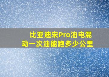 比亚迪宋Pro油电混动一次油能跑多少公里