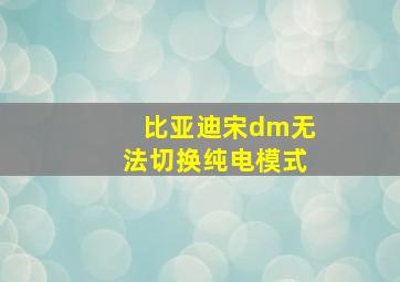 比亚迪宋dm无法切换纯电模式