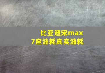 比亚迪宋max7座油耗真实油耗