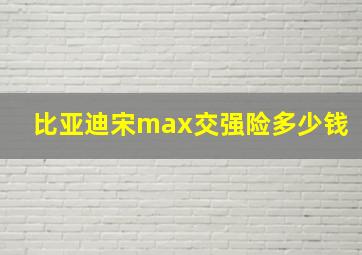 比亚迪宋max交强险多少钱