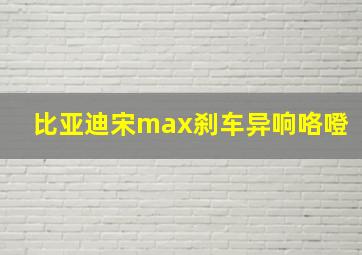 比亚迪宋max刹车异响咯噔