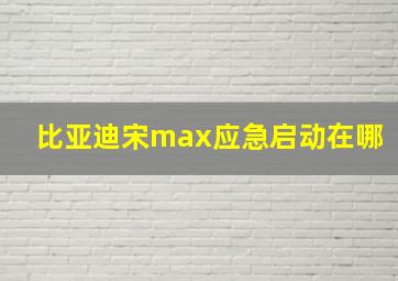 比亚迪宋max应急启动在哪